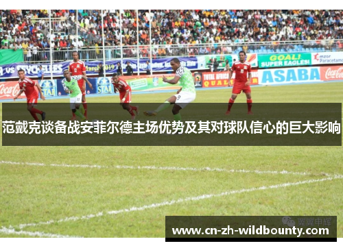 范戴克谈备战安菲尔德主场优势及其对球队信心的巨大影响