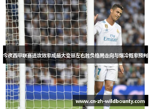 今夜西甲联赛进攻效率成最大变量左右胜负格局走向与爆冷概率预判 今夜西甲联赛进攻效率成最大变量左右胜负格局走向与爆冷概率预判