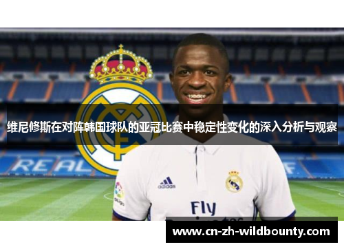 维尼修斯在对阵韩国球队的亚冠比赛中稳定性变化的深入分析与观察