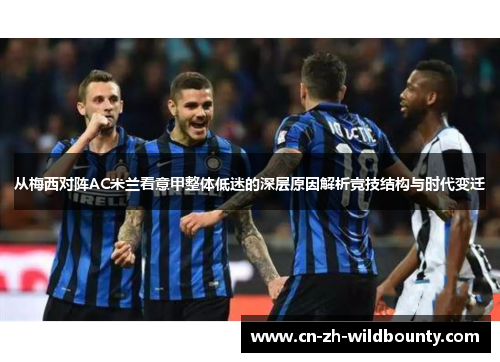 从梅西对阵AC米兰看意甲整体低迷的深层原因解析竞技结构与时代变迁 从梅西对阵AC米兰看意甲整体低迷的深层原因解析竞技结构与时代变迁