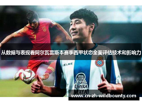 从数据与表现看阿尔瓦雷斯本赛季西甲状态全面评估技术和影响力 从数据与表现看阿尔瓦雷斯本赛季西甲状态全面评估技术和影响力