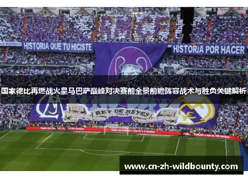 国家德比再燃战火皇马巴萨巅峰对决赛前全景前瞻阵容战术与胜负关键解析 国家德比再燃战火皇马巴萨巅峰对决赛前全景前瞻阵容战术与胜负关键解析