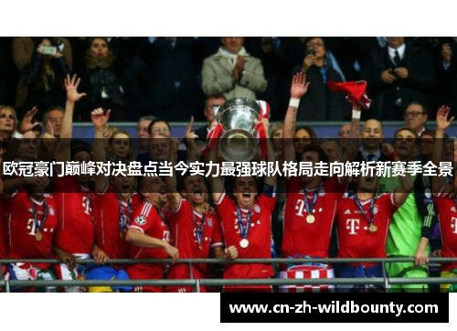 欧冠豪门巅峰对决盘点当今实力最强球队格局走向解析新赛季全景 欧冠豪门巅峰对决盘点当今实力最强球队格局走向解析新赛季全景