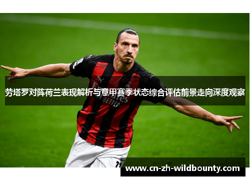 劳塔罗对阵荷兰表现解析与意甲赛季状态综合评估前景走向深度观察 劳塔罗对阵荷兰表现解析与意甲赛季状态综合评估前景走向深度观察