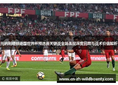 托纳利硬撼德国世界杯预选赛关键战全场表现深度回顾与战术价值解析 托纳利硬撼德国世界杯预选赛关键战全场表现深度回顾与战术价值解析