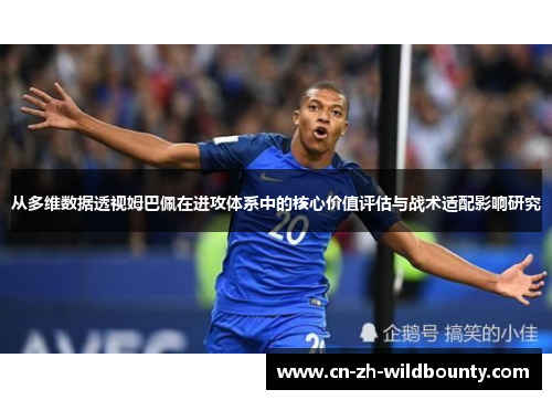 从多维数据透视姆巴佩在进攻体系中的核心价值评估与战术适配影响研究