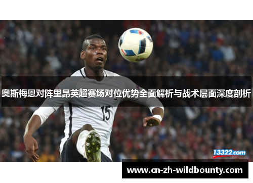 奥斯梅恩对阵里昂英超赛场对位优势全面解析与战术层面深度剖析