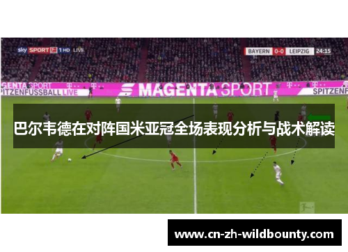 巴尔韦德在对阵国米亚冠全场表现分析与战术解读