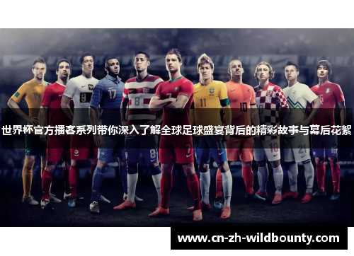 世界杯官方播客系列带你深入了解全球足球盛宴背后的精彩故事与幕后花絮