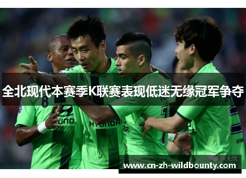 全北现代本赛季K联赛表现低迷无缘冠军争夺 全北现代本赛季K联赛表现低迷无缘冠军争夺