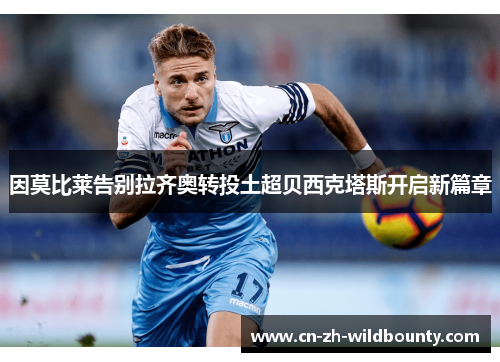 因莫比莱告别拉齐奥转投土超贝西克塔斯开启新篇章