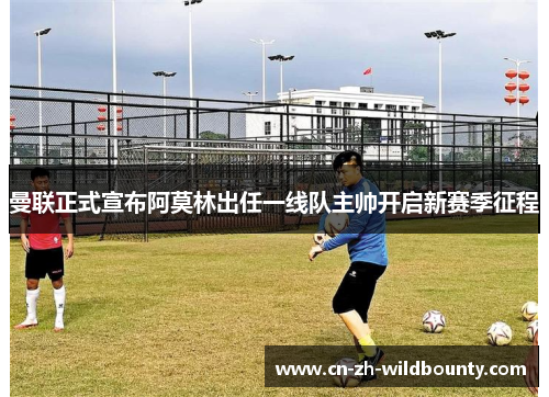 曼联正式宣布阿莫林出任一线队主帅开启新赛季征程