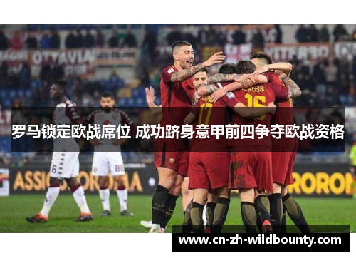 罗马锁定欧战席位 成功跻身意甲前四争夺欧战资格 罗马锁定欧战席位 成功跻身意甲前四争夺欧战资格