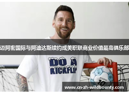 迈阿密国际与阿迪达斯续约成美职联商业价值最高俱乐部 迈阿密国际与阿迪达斯续约成美职联商业价值最高俱乐部