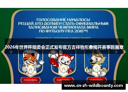 2026年世界杯组委会正式发布官方吉祥物形象揭开赛事新篇章 2026年世界杯组委会正式发布官方吉祥物形象揭开赛事新篇章