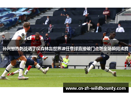 孙兴慜热刺战诺丁汉森林轰世界波任意球直接破门点燃全场瞬间沸腾