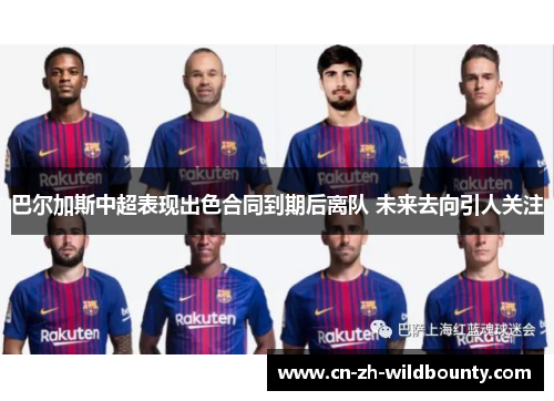 巴尔加斯中超表现出色合同到期后离队 未来去向引人关注