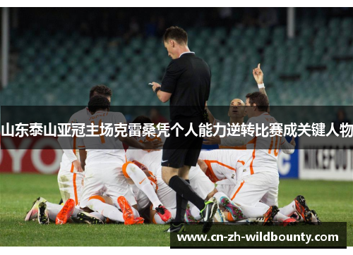 山东泰山亚冠主场克雷桑凭个人能力逆转比赛成关键人物