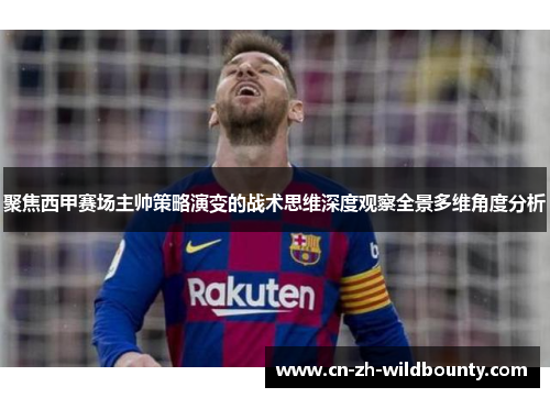 聚焦西甲赛场主帅策略演变的战术思维深度观察全景多维角度分析