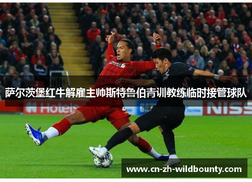 萨尔茨堡红牛解雇主帅斯特鲁伯青训教练临时接管球队