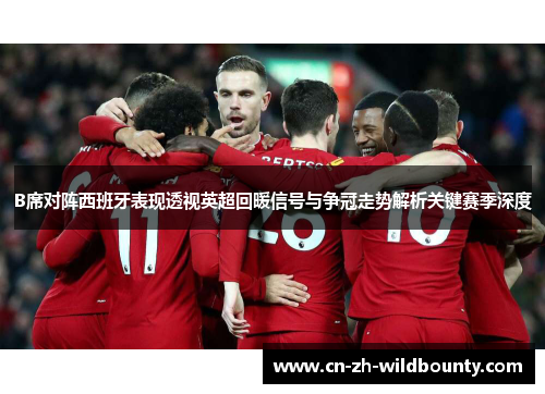 B席对阵西班牙表现透视英超回暖信号与争冠走势解析关键赛季深度
