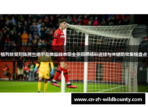 格列兹曼对阵荷兰德甲劲旅巅峰表现全景回顾精彩进球与关键助攻集锦盘点
