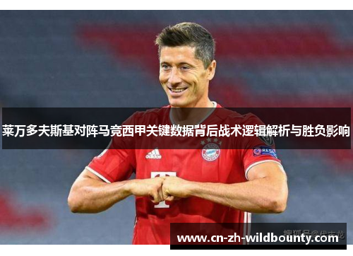 莱万多夫斯基对阵马竞西甲关键数据背后战术逻辑解析与胜负影响