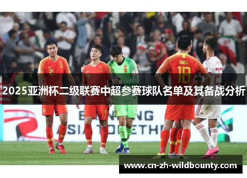 2025亚洲杯二级联赛中超参赛球队名单及其备战分析 2025亚洲杯二级联赛中超参赛球队名单及其备战分析
