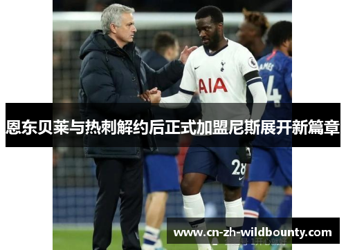 恩东贝莱与热刺解约后正式加盟尼斯展开新篇章