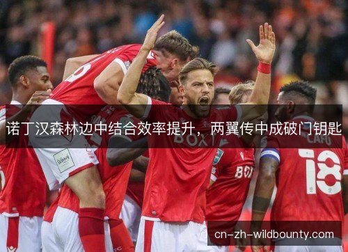 诺丁汉森林边中结合效率提升，两翼传中成破门钥匙