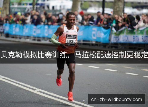 贝克勒模拟比赛训练，马拉松配速控制更稳定