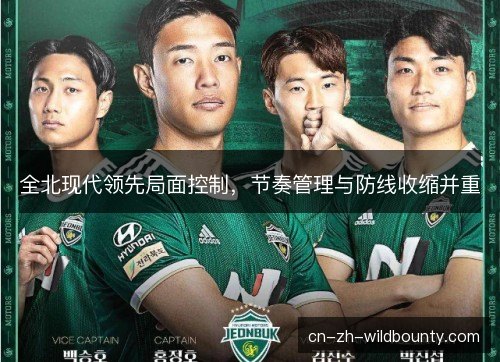 全北现代领先局面控制，节奏管理与防线收缩并重