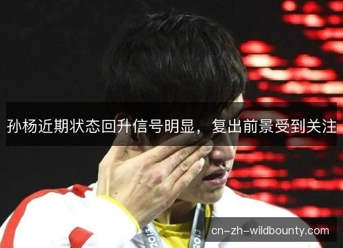 孙杨近期状态回升信号明显，复出前景受到关注